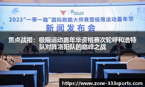 焦点战报：极限运动嘉年华资格赛次轮呼和浩特队对阵洛阳队的巅峰之战